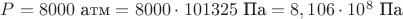 $P=8000 \text { атм} = 8000\cdot  101325\text{ Па}=8,106\cdot 10^8 \text{ Па}$