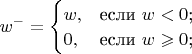 $
 w^-=\begin{cases}
 w,&\text{если $w<0$;}\\
 0,&\text{если $w \geqslant 0$;}\\
 \end{cases}
 $
