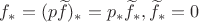 $f_*=(p\widetilde{f})_*=p_*\widetilde{f}_*, \widetilde{f}_*=0$