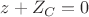 $z + Z_C = 0$