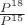 $\frac{P^{18}}{P^{15}}$