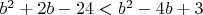 $b^2+2b-24<b^2-4b+3$
