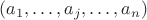 $(a_1,&hellip;,a_j,&hellip;, a_n)$
