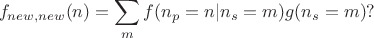 $$f_{new,new}(n)=\sum_m f(n_p=n|n_s=m)g(n_s=m)?$$