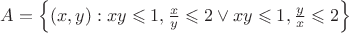 $A=\left\lbrace(x,y): xy\leqslant1, \frac{x}{y}\leqslant2 \vee  xy\leqslant1,\frac{y}{x}\leqslant2\right\rbrace$