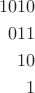 \begin{align*}
1010\\
011\\
10\\
1
\end{align*}