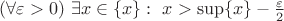 $(\forall\varepsilon>0)\ \exists x\in\{x\}:\ x>\sup\{x\}- \frac{\varepsilon}{2}$