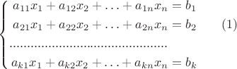 \[\left\{\begin{aligned}
a_{11}x_1+a_{12}x_2+\ldots + a_{1n}x_n &= b_1 \\
a_{21}x_1+a_{22}x_2+\ldots + a_{2n}x_n &= b_2\qquad(1)\\
............................................. \\
a_{k1}x_1+a_{k2}x_2+\ldots + a_{kn}x_n &= b_k
\end{aligned}\right.\]