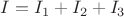 $I=I_1+I_2+I_3$