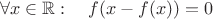 $$\forall x\in\mathbb R:\quad f(x-f(x))=0$$ $$\forall x\in\mathbb R:\quad f(x-f(x))=0$$