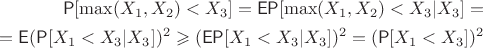 $$\begin{align}\begin{split}
\mathsf{P}[\mathsf{\max}(X_1,X_2)<X_3]=\mathsf{E}\mathsf{P}[\mathsf{\max}(X_1,X_2)<X_3|X_3]=\\
=\mathsf{E}(\mathsf{P}[ X_1<X_3 |X_3 ])^2\geqslant(\mathsf{E}\mathsf{P}[X_1<X_3 |X_3 ])^2=(\mathsf{P}[X_1<X_3])^2
\end{split}\end{align}$$