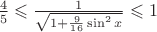 $\frac45\leqslant\frac{1}{\sqrt{1+\frac{9}{16}\sin^2 x}}\leqslant1$