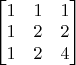 $ \begin{bmatrix}
1 & 1 & 1\\
1 & 2 & 2 \\
1 & 2  & 4
\end{bmatrix}$