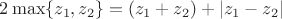 $2\max\{z_1,z_2\}=(z_1+z_2)+\lvert z_1-z_2\rvert$
