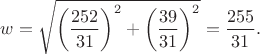 $w=\sqrt{\left ( \dfrac{252}{31} \right )^2+\left ( \dfrac{39}{31} \right )^2}=\dfrac{255}{31}.$