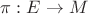 $\pi: E\rightarrow M$