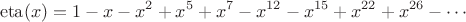 $$\operatorname{eta}(x) = 1 - x - x^2 + x^5 + x^7 - x^{12} - x^{15} + x^{22} + x^{26} - \cdots$$