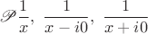$$
\mathscr{P}\frac{1}{x},\ \frac{1}{x-i0}, \ \frac{1}{x+i0}
$$