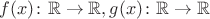 $f(x)\colon \mathbb{R}\rightarrow \mathbb{R},g(x)\colon \mathbb{R}\rightarrow \mathbb{R}$