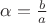 $\alpha = \frac b a$