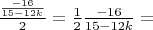 $\frac{\frac{-16}{15-12k}}{2}=\frac{1}{2} \frac{-16}{15-12k}=$