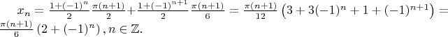 $x_n=\frac{1+(-1)^n}{2}\frac{\pi(n+1)}{2}+\frac{1+(-1)^{n+1}}{2}\frac{\pi(n+1)}{6}=\frac{\pi(n+1)}{12}\left (3+3(-1)^n+1+(-1)^{n+1}\right )=\frac{\pi(n+1)}{6}\left (2+(-1)^n\right ), n \in \mathbb{Z}.$