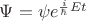 $\Psi=\psi e^{\frac{i}{\hbar} E t}$ $\Psi=\psi e^{\frac{i}{\hbar} E t}$