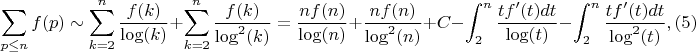 $$\sum_{p \leq n}{f(p)} \sim \sum_{k=2}^n {\frac {f(k)}{\log(k)}}+\sum_{k=2}^n {\frac {f(k)}{\log^2(k)}}=\frac {nf(n)}{\log(n)}+\frac {nf(n)}{\log^2(n)}+C-\int_2^n {\frac {tf'(t)dt}{\log(t)}}-\int_2^n {\frac {tf'(t)dt}{\log^2(t)}},(5)$$
