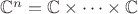 $\mathbb{C}^n = \mathbb{C} \times \dots \times \mathbb{C}$