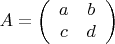 \[
A = \left( {\begin{array}{*{20}c}
   a & b  \\
   c & d  \\

 \end{array} } \right)
\]