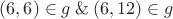 $(6, 6)\in g \mathbin\& (6,12)\in g$
