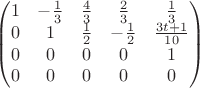 $$\begin{pmatrix}
1&-\frac{1}{3} &\frac{4}{3} & \frac{2}{3} & \frac{1}{3} \\
0 & 1 &\frac{1}{2}& -\frac{1}{2}& \frac{3t+1}{10} \\
0 &0 &0 & 0 & 1 \\
0 &0 &0 & 0 & 0
\end{pmatrix}$$ $$\begin{pmatrix}
1&-\frac{1}{3} &\frac{4}{3} & \frac{2}{3} & \frac{1}{3} \\
0 & 1 &\frac{1}{2}& -\frac{1}{2}& \frac{3t+1}{10} \\
0 &0 &0 & 0 & 1 \\
0 &0 &0 & 0 & 0
\end{pmatrix}$$