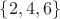 $\left\lbrace2,4,6\right\rbrace$
