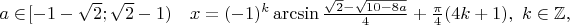 $a \in\![-1-\sqrt 2 ;\sqrt 2 -1)\quad x = (- 1)^k \arcsin \frac{\sqrt 2 -\sqrt {10-8a}}{4} + \frac{\pi}{4}(4k+1),~k \in \mathbb{Z},$