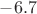 $-6.7$