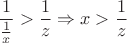 $$ \frac{1}{ \frac{1}{x} } >  \frac{1}{z}  \Rightarrow  x>  \frac{1}{z}  $$