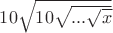 $10\sqrt{10\sqrt{...\sqrt{x}}}$