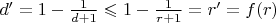 $d' = 1 - \frac1{d + 1} \leqslant 1 - \frac1{r + 1} = r' = f(r)$