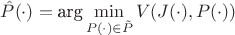 $\hat P(\cdot)=\mbox{arg}\min\limits_{P(\cdot)\in\tilde P} V(J(\cdot),P(\cdot))$