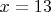 $x = 13$