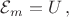 $\mathcal{E}_m=U \, ,$