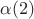 $\alpha(2)$ $\alpha(2)$