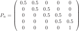 $$\[P_{a} = \left( {\begin{array}{*{20}{c}}
   {0.5} & {0.5} & 0 & 0  & 0  \\
   0 & {0.5} & {0.5} & 0  & 0  \\
   0 & 0 & {0.5} & {0.5}  & 0  \\
   0 & 0 & 0 & {0.5} & {0.5}  \\
   0 & 0 & 0 & 0 & {1}  \\
\end{array}} \right)\]$$
