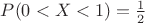 $P(0 < X < 1)= \frac{1}{2}$