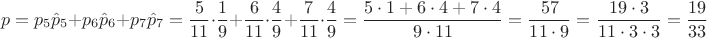 $$p=p_5\hat p_5+p_6\hat p_6+p_7\hat p_7=\dfrac{5}{11}\cdot \dfrac{1}{9}+\dfrac{6}{11}\cdot \dfrac{4}{9}+ \dfrac{7}{11}\cdot \dfrac{4}{9}=\dfrac{5\cdot 1+6\cdot 4+ 7\cdot 4}{9\cdot 11}=\dfrac{57}{11\cdot 9}=\dfrac{19\cdot 3}{11\cdot 3\cdot 3}=\dfrac{19}{33}$$