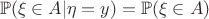 $$\mathbb{P}(\xi\in A|\eta=y)=\mathbb{P}(\xi\in A)$$