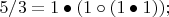 $5/3 = 1 \bullet (1 \circ (1 \bullet 1));$