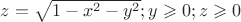 $z=\sqrt{1-x^2-y^2};y\geqslant 0;z\geqslant0$