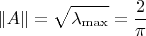 $$\Vert A\Vert=\sqrt{\lambda_{\rm max}}={2\over\pi}$$