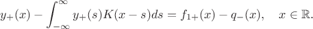 $$y_+(x) - \int_{-\infty}^\infty y_+(s) K(x-s)ds  =  f_{1+}(x) - q_{-}(x), \quad x \in \mathbb{R}.$$